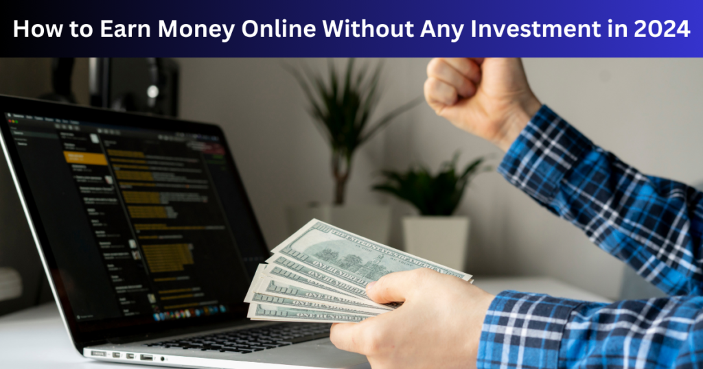 How to Earn Money Online Without Any Investment in 2024
